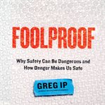 Foolproof : Why Safety Can Be Dangerous and How Danger Makes Us Safe cover image