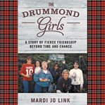 The Drummond Girls : A Story of Fierce Friendship Beyond Time and Chance cover image