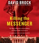 Killing the Messenger : The Right-Wing Plot to Derail Hillary and Hijack Your Government cover image