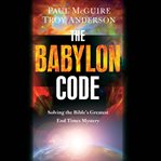 The Babylon Code : Solving the Bible's Greatest End-Times Mystery cover image