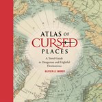 Atlas of Cursed Places : A Travel Guide to Dangerous and Frightful  Destinations cover image