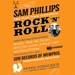 Sam Phillips: The Man Who Invented Rock 'n' Roll : The Man Who Invented Rock 'n' Roll cover image