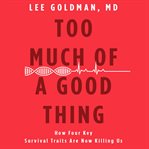 Too Much of a Good Thing : How Four Key Survival Traits Are Now Killing Us cover image