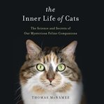 The Inner Life of Cats : The Science and Secrets of Our Mysterious Feline Companions cover image