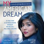 My (Underground) American Dream : My True Story as an Undocumented Immigrant Who Became a Wall Street Executive cover image