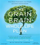 The Grain Brain Whole Life Plan : Boost Brain Performance, Lose Weight, and Achieve Optimal Health cover image