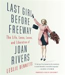 Last Girl Before Freeway : The Life, Loves, Losses, and Liberation of Joan Rivers cover image