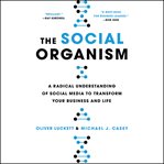 The Social Organism : A Radical Understanding of Social Media to Transform Your Business and Life cover image
