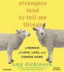 Strangers Tend to Tell Me Things : A Memoir of Love, Loss, and Coming Home cover image