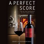 A Perfect Score : The Art, Soul, and Business of a 21st-Century Winery cover image