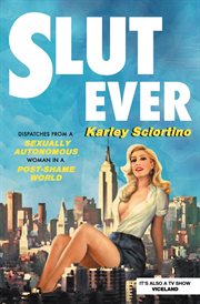 Slutever : Dispatches from a Sexually Autonomous Woman in a Post-Shame World cover image
