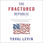 The Fractured Republic : Renewing America's Social Contract in the Age of Individualism cover image