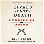 Rivals Unto Death : Alexander Hamilton and Aaron Burr cover image