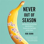Never Out of Season : How Having the Food We Want When We Want It Threatens Our Food Supply and Our Future cover image