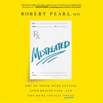 Mistreated : Why We Think We're Getting Good Health Care -- and Why We're Usually Wrong cover image