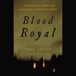 Blood royal : a true tale of crime and detection in medieval paris cover image