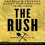The rush : America's fevered quest for fortune, 1848-1853 : a new history of the Gold Rush cover image