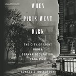 When Paris went dark : the city of light under German occupation, 1940-1944 cover image