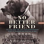 No Better Friend : One Man, One Dog, and Their Incredible Story of Courage and Survival in WWII cover image