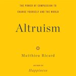 Altruism : The Power of Compassion to Change Yourself and the World cover image