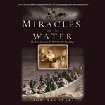 Miracles on the Water : The Heroic Survivors of a World War II U-Boat Attack cover image