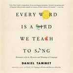 Every Word Is a Bird We Teach to Sing : Encounters With the Mysteries and Meanings of Language cover image