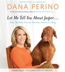 Let Me Tell You about Jasper… : How My Best Friend Became America's Dog cover image
