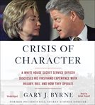 Crisis of Character : A White House Secret Service Officer Discloses His Firsthand Experience With Hillary, Bill, and How cover image