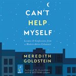 Can't Help Myself : Lessons & Confessions From a Modern Advice Columnist cover image