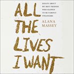 All the Lives I Want : Essays About My Best Friends Who Happen to Be Famous Strangers cover image