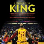 Return of the King : LeBron James, the Cleveland Cavaliers and the Greatest Comeback in NBA History cover image