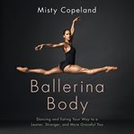 Ballerina Body : Dancing and Eating Your Way to a Leaner, Stronger, and More Graceful You cover image