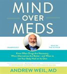 Mind Over Meds : Know When Drugs Are Necessary, When Alternatives Are Better – and When to Let Your Body Heal on Its cover image