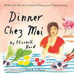 Dinner Chez Moi : 50 French Secrets to Joyful Eating and Entertaining cover image