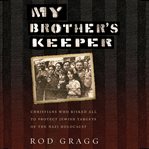 My Brother's Keeper : Christians Who Risked All to Protect Jewish Targets of the Nazi Holocaust cover image