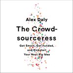 The Crowdsourceress : Get Smart, Get Funded, and Kickstart Your Next Big Idea cover image