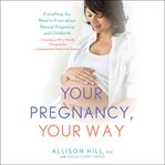 Your Pregnancy, Your Way : Everything You Need to Know about Natural Pregnancy and Childbirth cover image