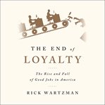 The End of Loyalty : The Rise and Fall of Good Jobs in America cover image
