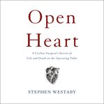 Open Heart : A Cardiac Surgeon's Stories of Life and Death on the Operating Table cover image