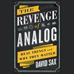 The Revenge of Analog : Real Things and Why They Matter cover image