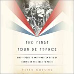 The First Tour De France : Sixty Cyclists and Nineteen Days of Daring on the Road to Paris cover image