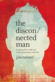 The Disconnected Man : Breaking Down Walls and Restoring Intimacy with Him cover image