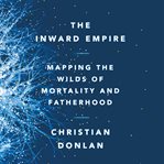 The Inward Empire : Mapping the Wilds of Mortality and Fatherhood cover image
