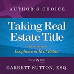 Taking Real Estate Title : A Selection from Rich Dad Advisors: Loopholes of Real Estate cover image