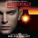 Accidentally Married to...a Vampire? : Accidentally Yours cover image