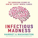Infectious Madness : The Surprising Science of How We "Catch" Mental Illness cover image