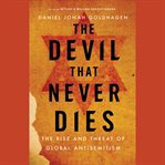 The Devil That Never Dies : The Rise and Threat of Global Antisemitism cover image