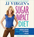 JJ Virgin's Sugar Impact Diet : Drop 7 Hidden Sugars, Lose Up to 10 Pounds in Just 2 Weeks cover image