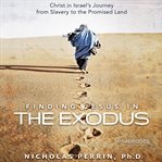 Finding Jesus In the Exodus : Christ in Israel's journey from slavery to the promised land cover image
