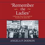 Remember the Ladies : Celebrating Those Who Fought for Freedom at the Ballot Box cover image